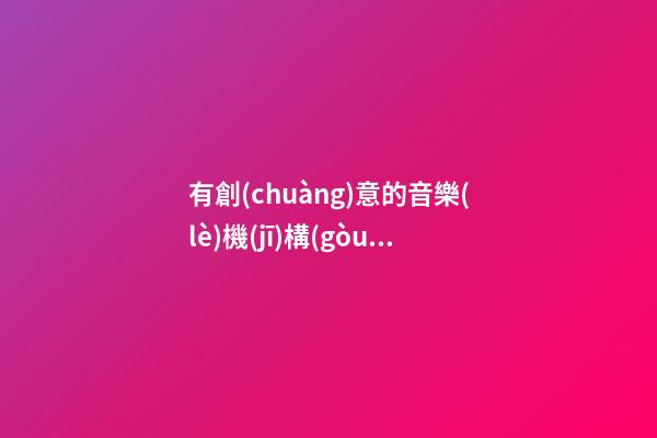 有創(chuàng)意的音樂(lè)機(jī)構(gòu)名字 好聽(tīng)高級(jí)培訓(xùn)公司名字,起名之家-第1張-公司起名-玄機(jī)派
